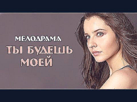 Ты будешь моей  Русские фильмы 2015 Новые русские фильмы 2015 