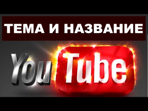 Как придумать название канала на Youtube и как выбрать тему канала? 