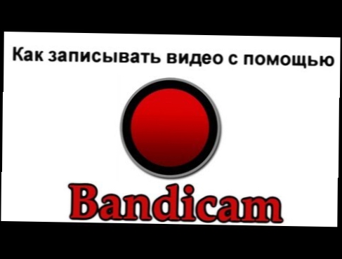 Как записывать видео с помощью Bandicam 