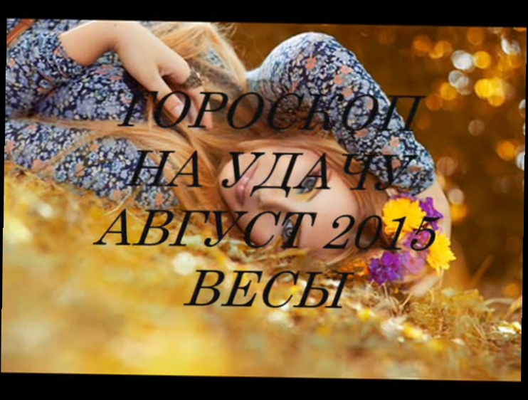 Гороскоп на удачу АВГУСТ 2015- ВЕСЫ. Астропрогноз 