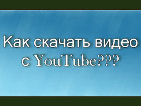 Как скачать видео с youtube? Быстро и без программ 