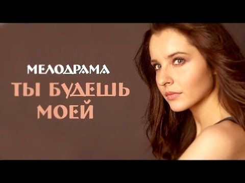 Ты будешь моей Фильм Русские мелодрамы Russkaya melodrama 