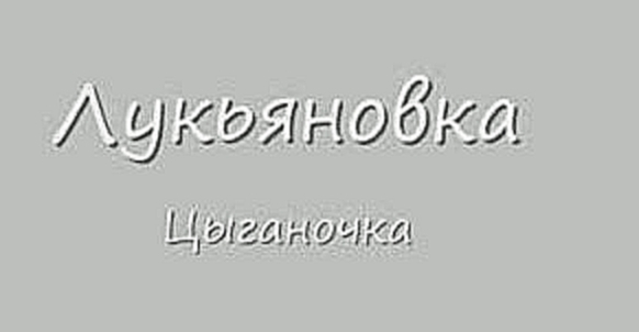 "ЛУКЬЯНОВКА" ЦЫГАНОЧКА-1 (ШАНСОН) 