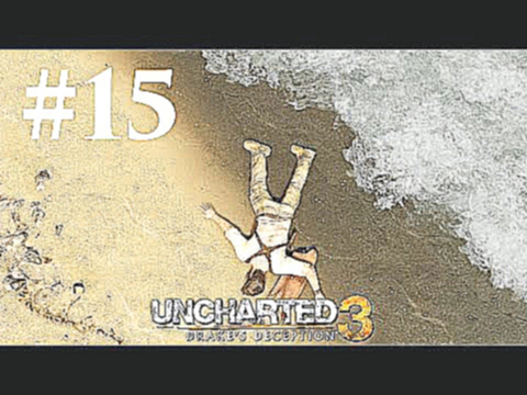 Прохождение Uncharted 3: Иллюзии Дрейка — Глава 15: Пан или пропал 