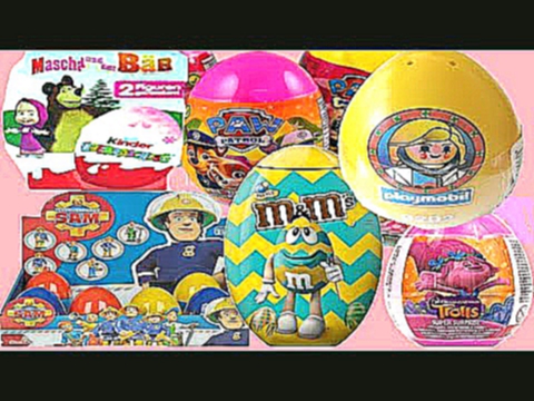 BIGGEST HUGE M&M  KINDER SURPRISE EGGS 2017:TROLLS FIREMAN SAM Маша и Медведь PLAYMOBIL PAW PATROL 