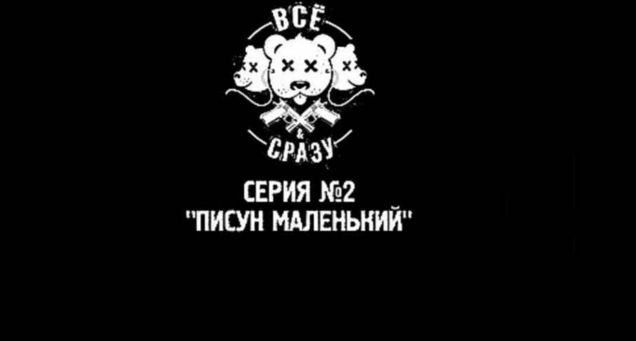  ВСЕ И СРАЗУ - СЕРИЯ 2 - "ПИСУН МАЛЕНЬКИЙ" 