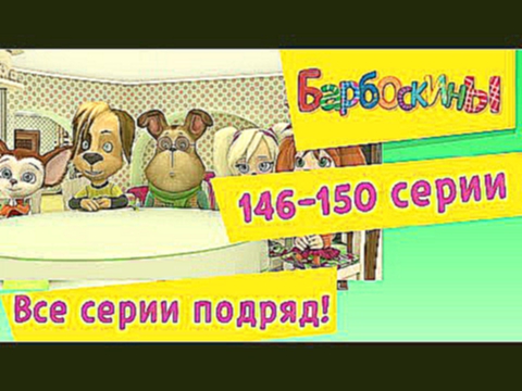 БАРБОСКИНЫ новые серии. 146-150 серия. Мультфильм 