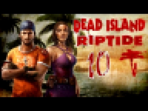 Dead Island: Riptide #10 [co-op] - Если поджигать деревню, то только дорогим виски 