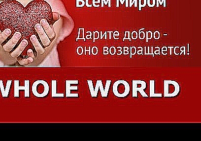 Whole World   Дарите добро - оно возвращается 