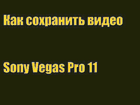 Как сохранить видео в  хорошем качестве Sony Vegas Pro 11 